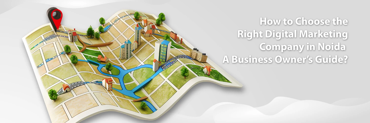 How to Choose the Right Digital Marketing Company in Noida – A Business Owner’s Guide?