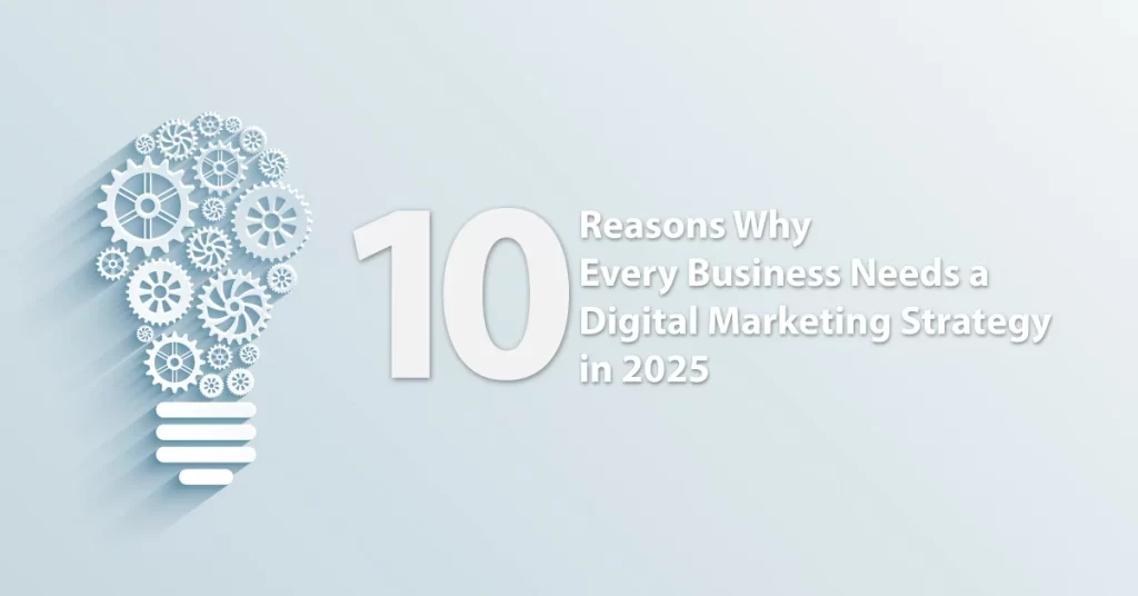 Reasons Why Every Business Needs a Digital Marketing Strategy in 2025