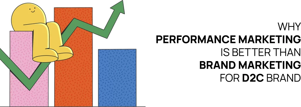 Why Performance Marketing Is Better Than Brand Marketing for D2C Brands