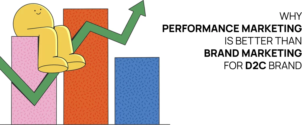 Why Performance Marketing Is Better Than Brand Marketing for D2C Brands