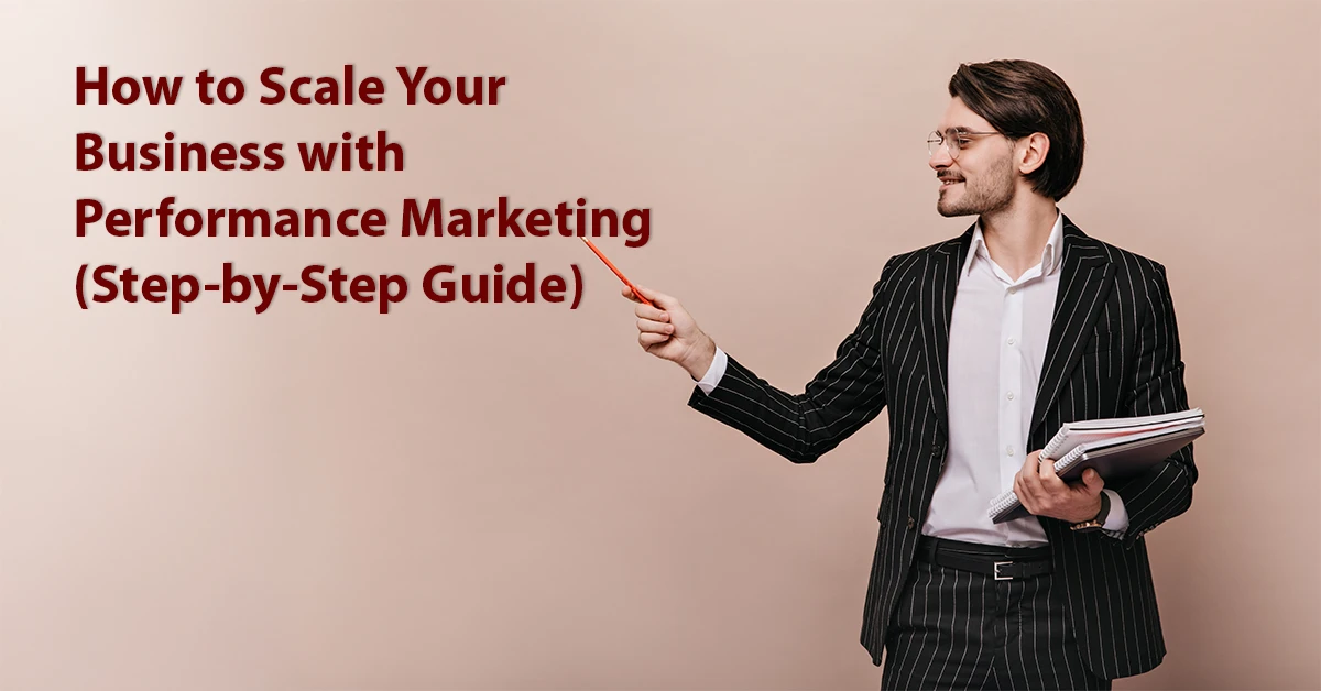 How to Scale Your Business with Performance Marketing (Step-by-Step Guide)